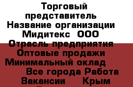 Торговый представитель › Название организации ­ Мидитекс, ООО › Отрасль предприятия ­ Оптовые продажи › Минимальный оклад ­ 30 000 - Все города Работа » Вакансии   . Крым,Бахчисарай